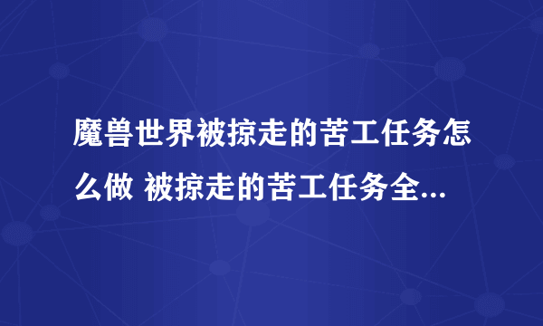 魔兽世界被掠走的苦工任务怎么做 被掠走的苦工任务全流程攻略