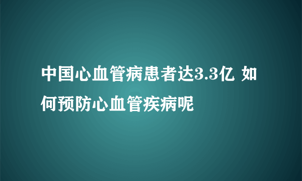 中国心血管病患者达3.3亿 如何预防心血管疾病呢