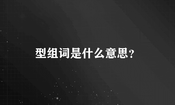 型组词是什么意思？