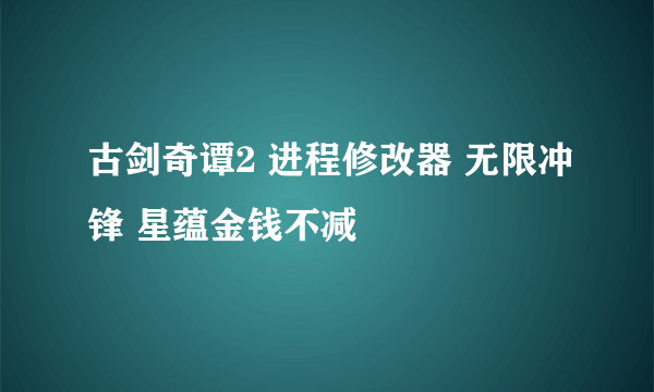 古剑奇谭2 进程修改器 无限冲锋 星蕴金钱不减