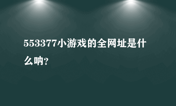 553377小游戏的全网址是什么呐？