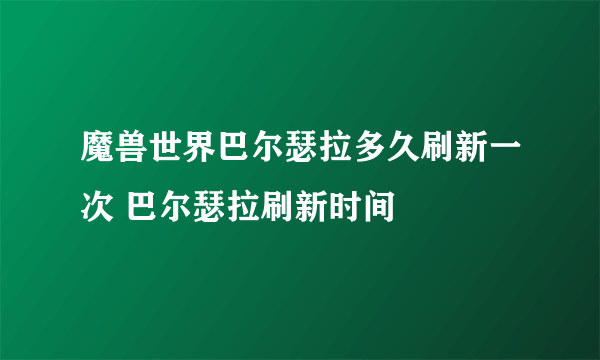 魔兽世界巴尔瑟拉多久刷新一次 巴尔瑟拉刷新时间