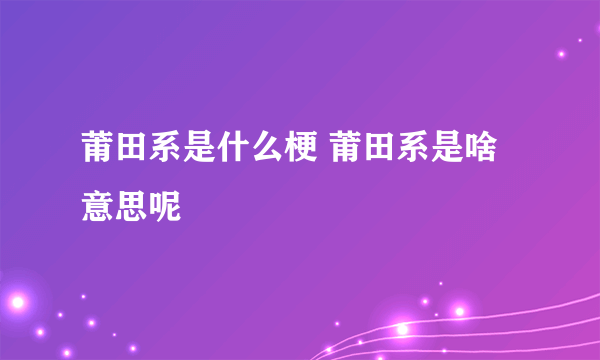 莆田系是什么梗 莆田系是啥意思呢