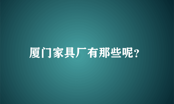 厦门家具厂有那些呢？