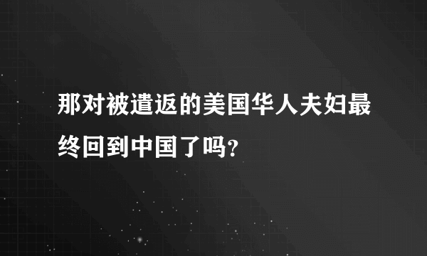 那对被遣返的美国华人夫妇最终回到中国了吗？