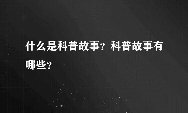 什么是科普故事？科普故事有哪些？