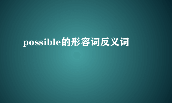 possible的形容词反义词