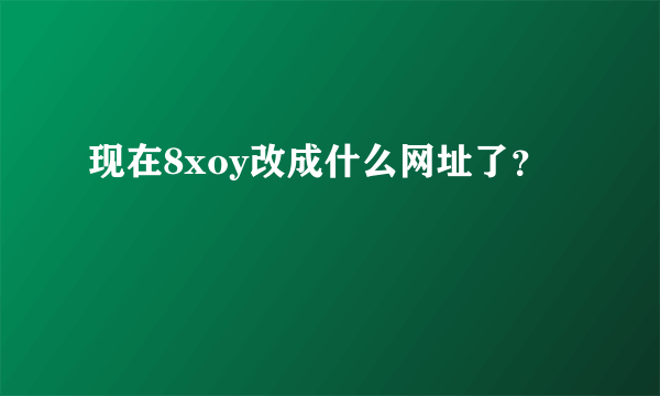 现在8xoy改成什么网址了？