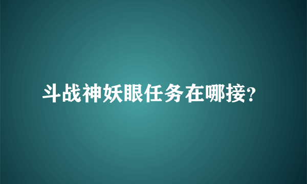 斗战神妖眼任务在哪接？