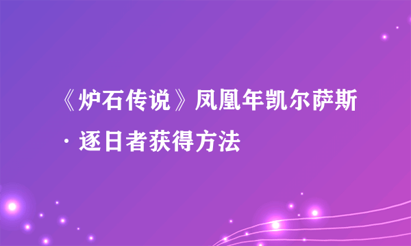 《炉石传说》凤凰年凯尔萨斯·逐日者获得方法