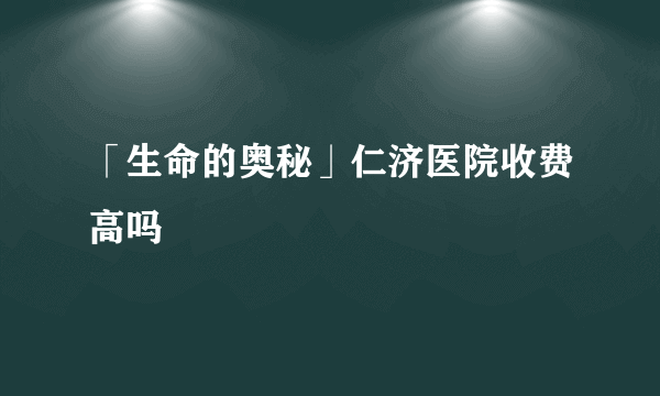 「生命的奥秘」仁济医院收费高吗