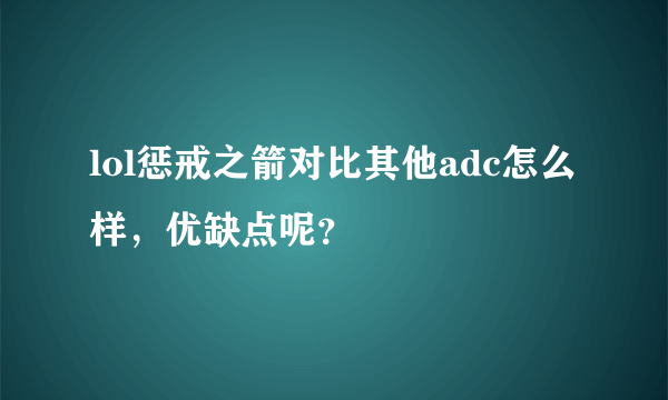 lol惩戒之箭对比其他adc怎么样，优缺点呢？