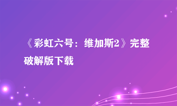 《彩虹六号：维加斯2》完整破解版下载