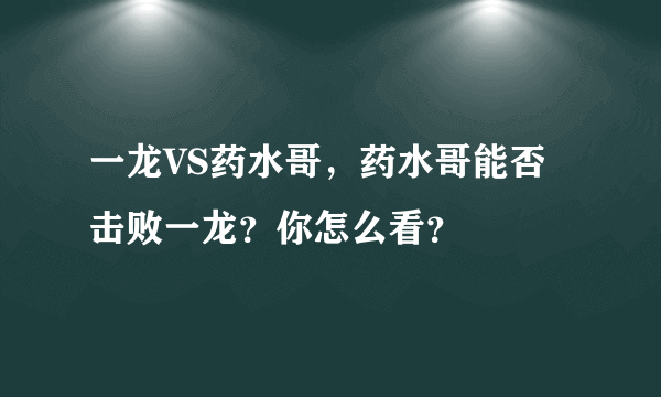 一龙VS药水哥，药水哥能否击败一龙？你怎么看？