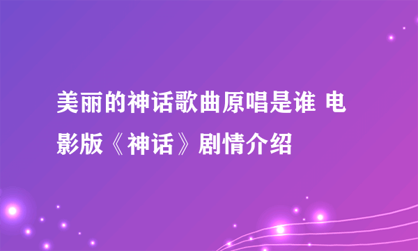 美丽的神话歌曲原唱是谁 电影版《神话》剧情介绍