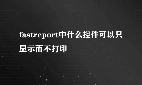 fastreport中什么控件可以只显示而不打印