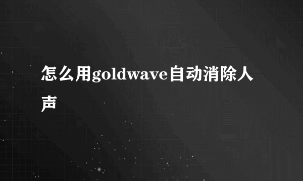 怎么用goldwave自动消除人声