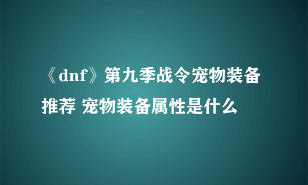 《dnf》第九季战令宠物装备推荐 宠物装备属性是什么