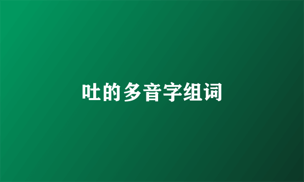 吐的多音字组词