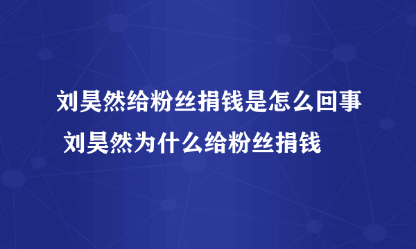 刘昊然给粉丝捐钱是怎么回事 刘昊然为什么给粉丝捐钱