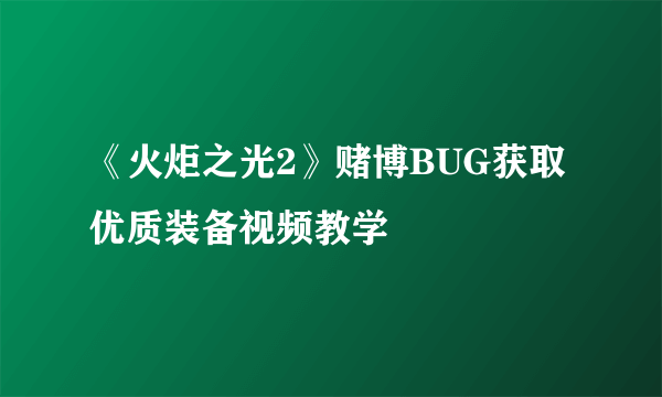 《火炬之光2》赌博BUG获取优质装备视频教学