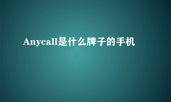 Anycall是什么牌子的手机