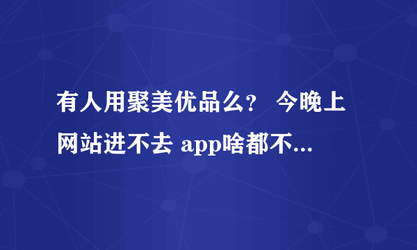 有人用聚美优品么？ 今晚上网站进不去 app啥都不显示。。。这是搞毛线呀