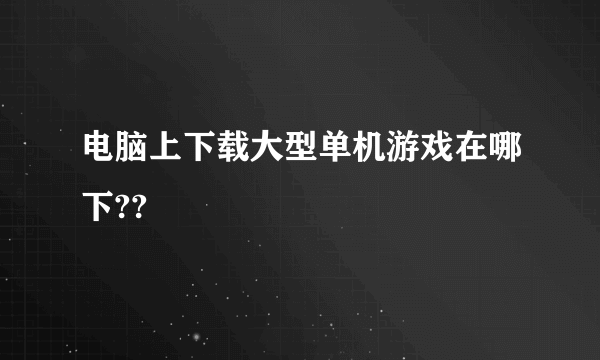 电脑上下载大型单机游戏在哪下??