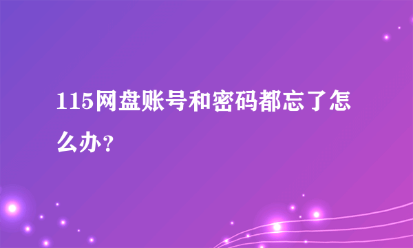 115网盘账号和密码都忘了怎么办？