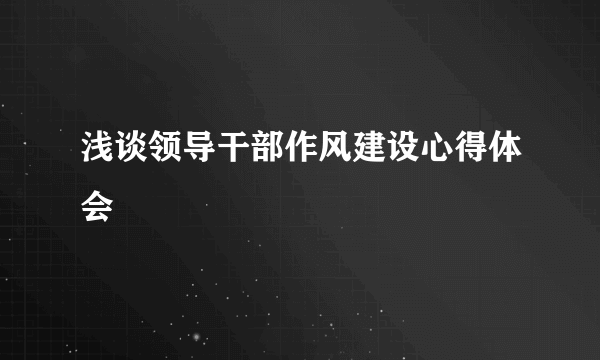 浅谈领导干部作风建设心得体会