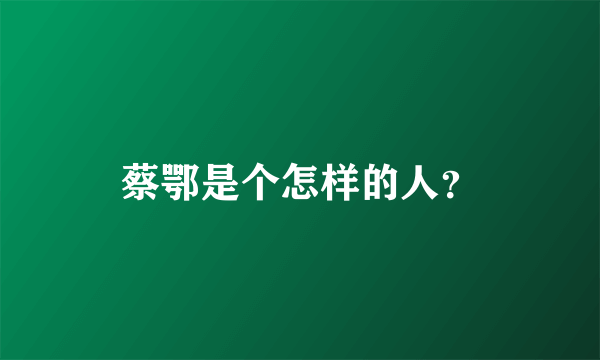 蔡鄂是个怎样的人？