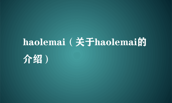 haolemai（关于haolemai的介绍）