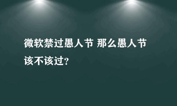 微软禁过愚人节 那么愚人节该不该过？