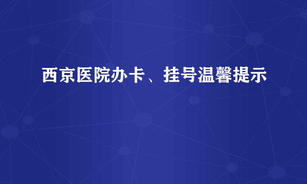 西京医院办卡、挂号温馨提示