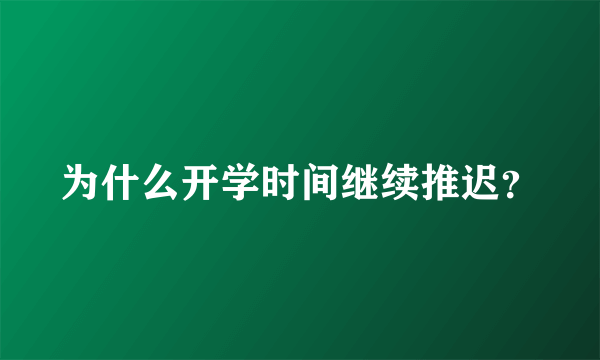 为什么开学时间继续推迟？