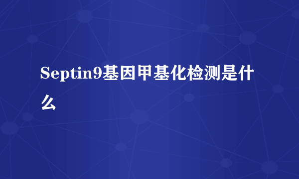 Septin9基因甲基化检测是什么