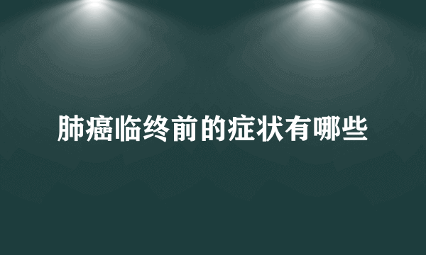 肺癌临终前的症状有哪些