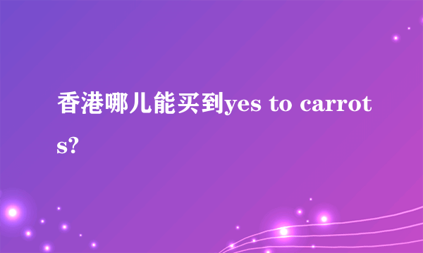 香港哪儿能买到yes to carrots?