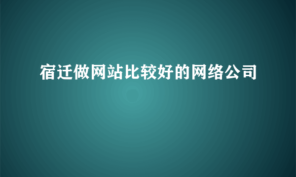 宿迁做网站比较好的网络公司