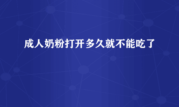 成人奶粉打开多久就不能吃了