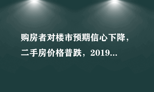 购房者对楼市预期信心下降，二手房价格普跌，2019年的房价又如何走？