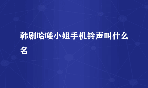 韩剧哈喽小姐手机铃声叫什么名