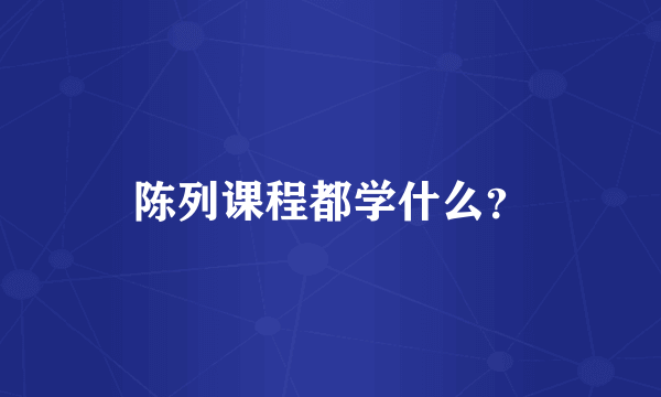 陈列课程都学什么？