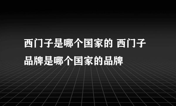 西门子是哪个国家的 西门子品牌是哪个国家的品牌