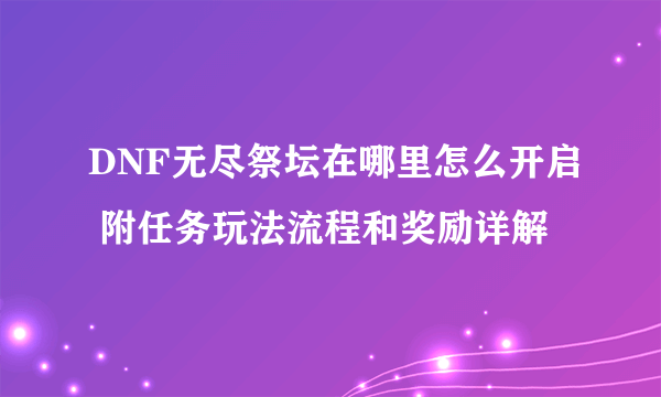 DNF无尽祭坛在哪里怎么开启 附任务玩法流程和奖励详解