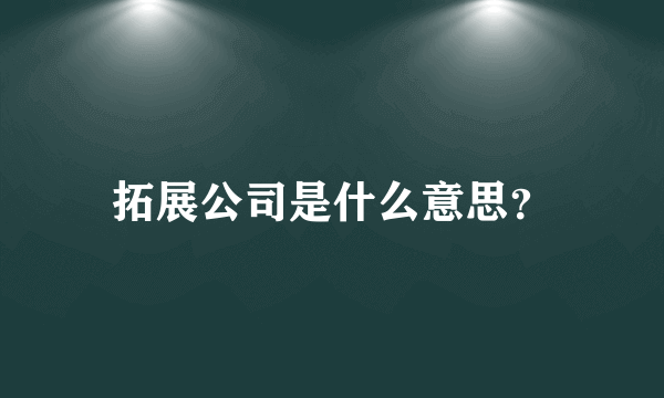 拓展公司是什么意思？