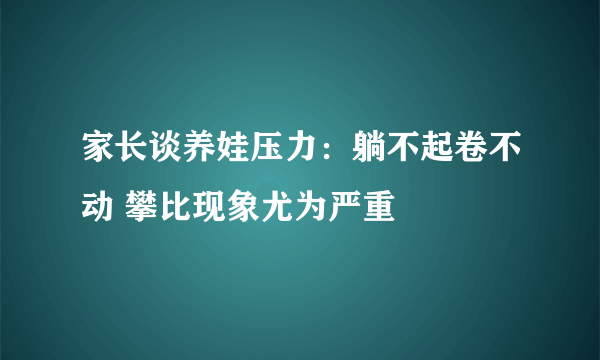 家长谈养娃压力：躺不起卷不动 攀比现象尤为严重