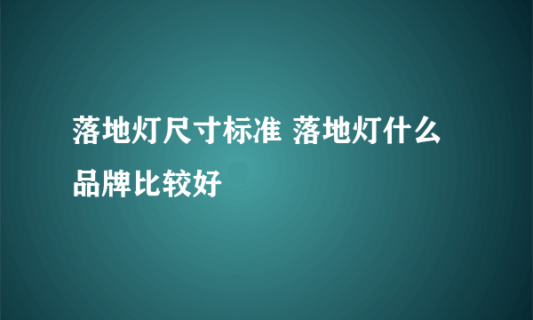 落地灯尺寸标准 落地灯什么品牌比较好