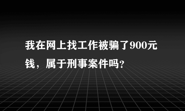 我在网上找工作被骗了900元钱，属于刑事案件吗？