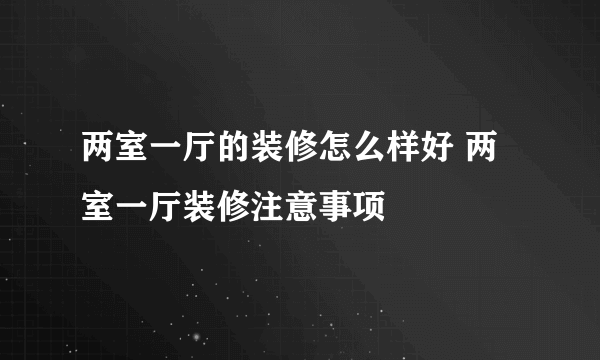 两室一厅的装修怎么样好 两室一厅装修注意事项